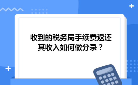 收到的税务局手续费返还其收入如何做分录？